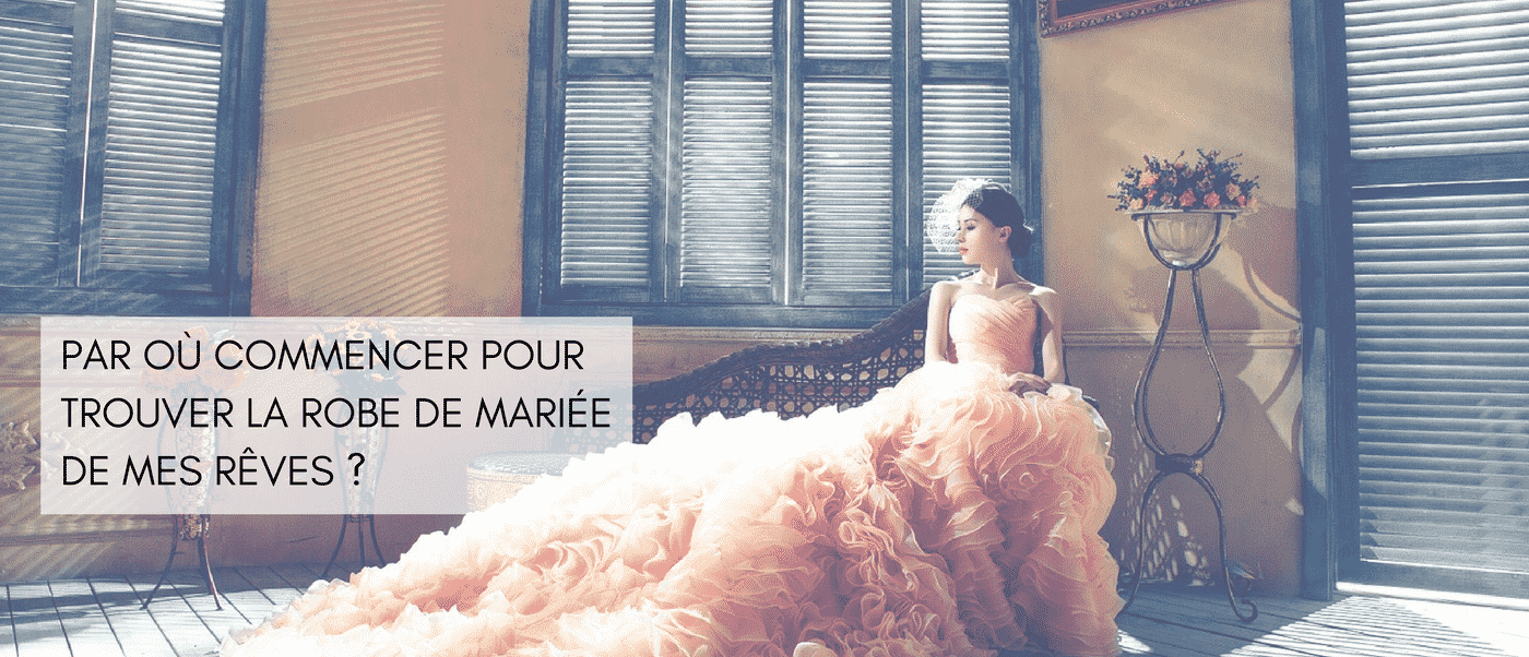 Dossier ROBE DE MARIÉE - Par où commencer pour trouver la robe de mariée de mes rêves?